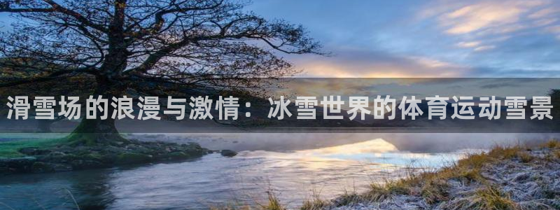 米兰体育官网下载平台APP：滑雪场的浪漫与激情：冰雪