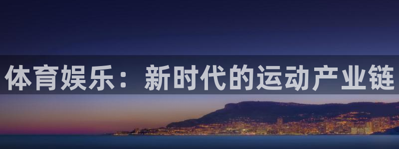 米兰体育官网下载软件：体育娱乐：新时代的运动产业链