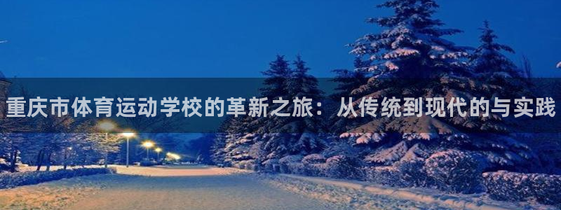米兰体育官方正版app代理：重庆市体育运动学校的革新