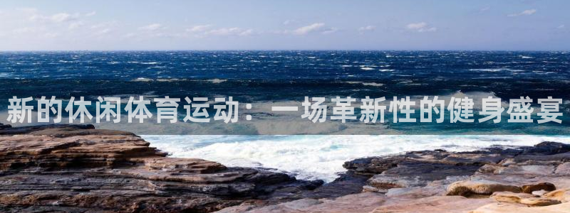 米兰体育官方正版app神州：新的休闲体育运动：一场革新性的健