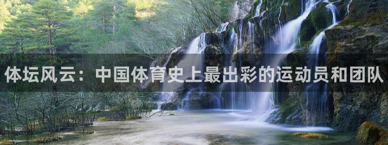注册米兰体育官方正版app：体坛风云：中国体育史上最