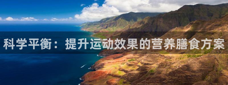 米兰体育官方平台体育：科学平衡：提升运动效果的营养膳