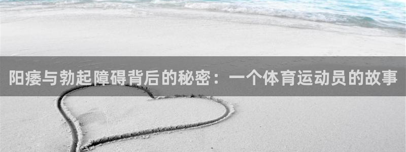 米兰体育官方正版app五金厂：阳痿与勃起障碍背后的秘密：一个