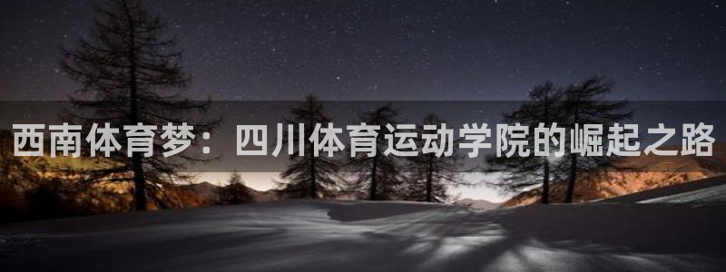 米兰体育官方正版app开户：西南体育梦：四川体育运动学院的崛