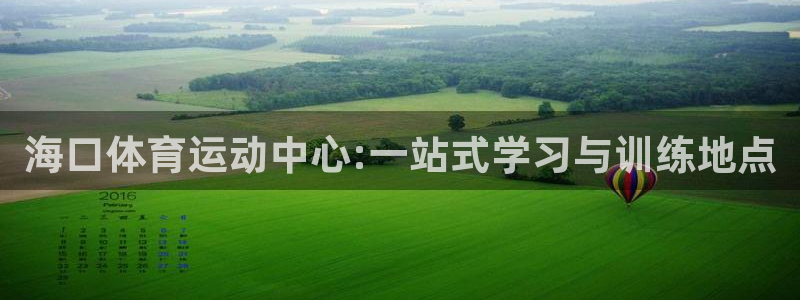 米兰体育官方正版app官网：海口体育运动中心:一站式学习与训