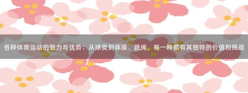 米兰体育官网下载招商电话地址：各种体育运动的魅力与优势：从球