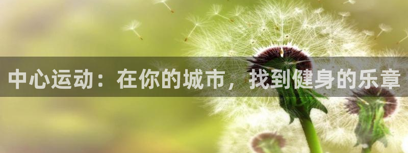 米兰体育官网下载平台APP：中心运动：在你的城市，找到健身的