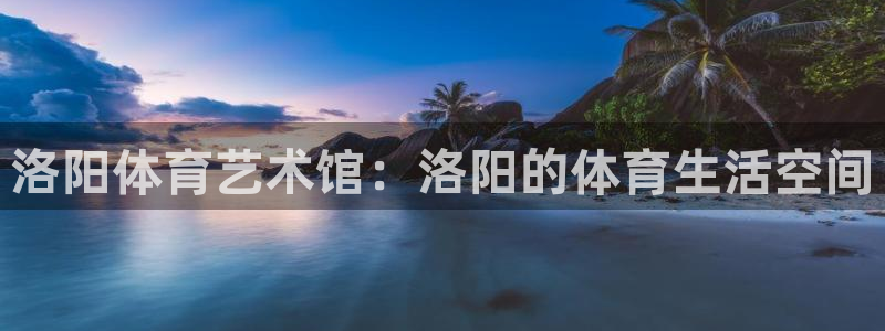 米兰体育官网下载娱乐：洛阳体育艺术馆：洛阳的体育生活