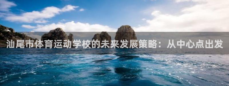 米兰体育官网下载是干嘛的公司：汕尾市体育运动学校的未来发展策
