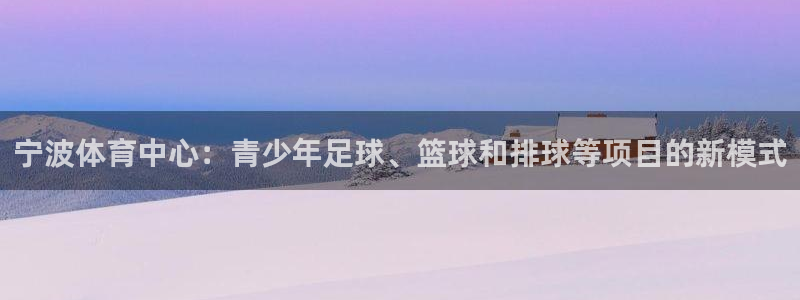 米兰体育官网下载平台：宁波体育中心：青少年足球、篮球和排球等