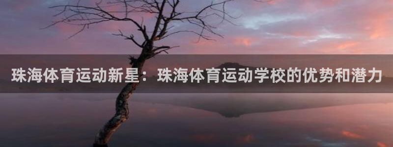 米兰体育官网下载平台假的吗是真的吗：珠海体育运动新星：珠海体