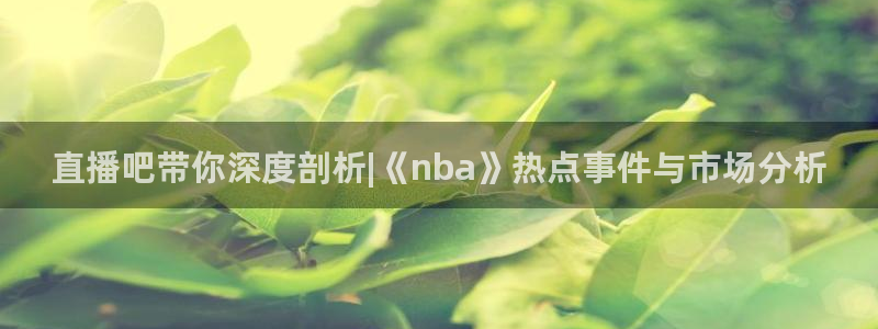 球友直播在线直播：直播吧带你深度剖析|《nba》热点事件与市场分析