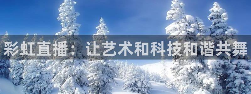 球友直播在线：彩虹直播：让艺术和科技和谐共舞