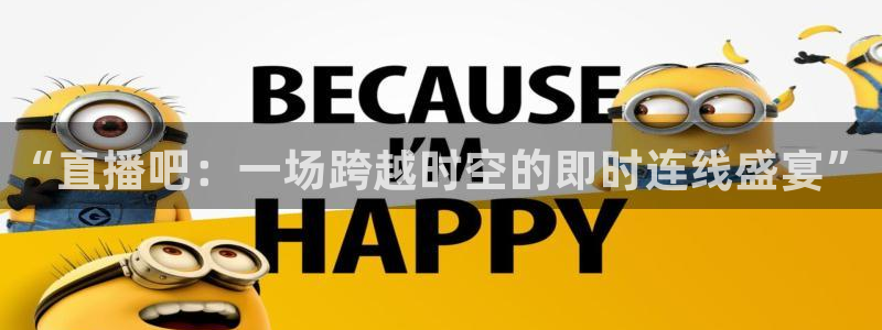 球友直播：“直播吧：一场跨越时空的即时连线盛宴”
