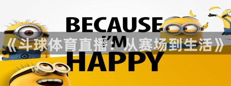 球友会体育：《斗球体育直播：从赛场到生活》